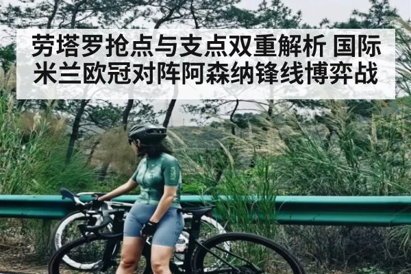 劳塔罗抢点与支点双重解析 国际米兰欧冠对阵阿森纳锋线博弈战