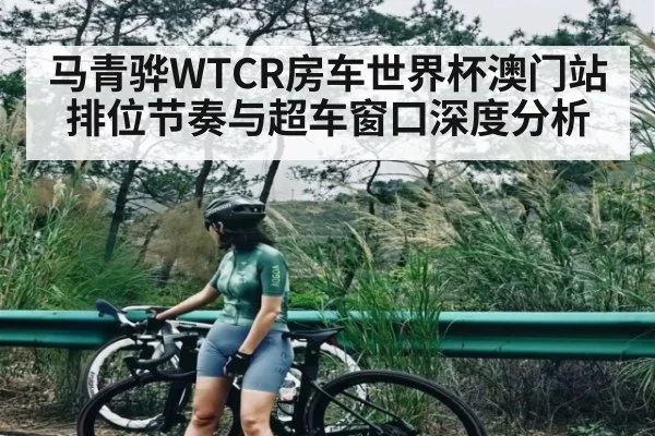 马青骅WTCR房车世界杯澳门站排位节奏与超车窗口深度分析